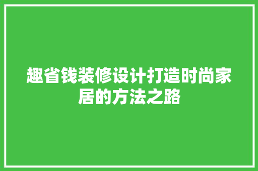 趣省钱装修设计打造时尚家居的方法之路