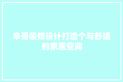 辛哥装修设计打造个与舒适的家居空间