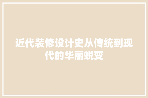 近代装修设计史从传统到现代的华丽蜕变