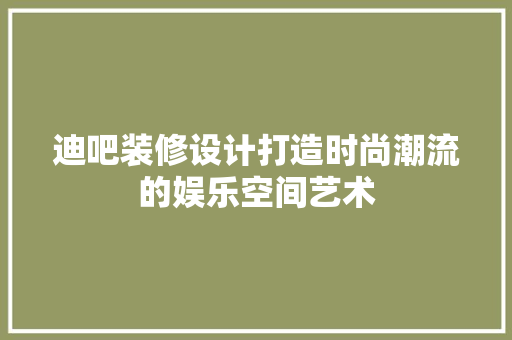 迪吧装修设计打造时尚潮流的娱乐空间艺术