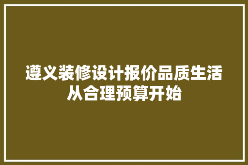 遵义装修设计报价品质生活从合理预算开始 常用设备