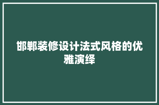 邯郸装修设计法式风格的优雅演绎