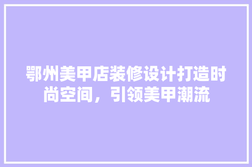 鄂州美甲店装修设计打造时尚空间，引领美甲潮流