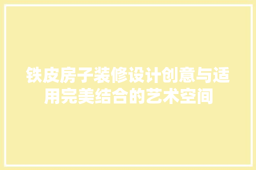 铁皮房子装修设计创意与适用完美结合的艺术空间