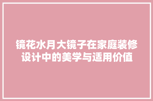 镜花水月大镜子在家庭装修设计中的美学与适用价值