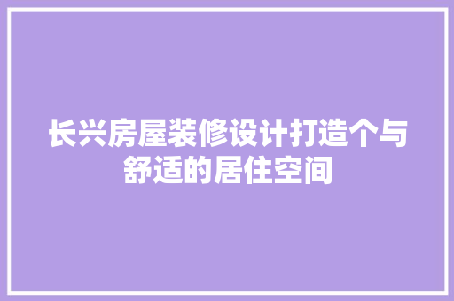 长兴房屋装修设计打造个与舒适的居住空间