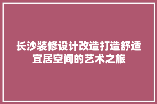 长沙装修设计改造打造舒适宜居空间的艺术之旅