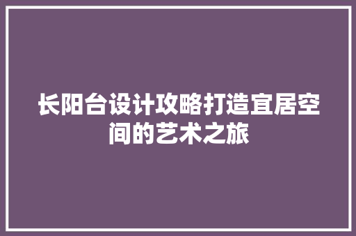 长阳台设计攻略打造宜居空间的艺术之旅