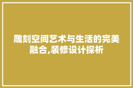 雕刻空间艺术与生活的完美融合,装修设计探析