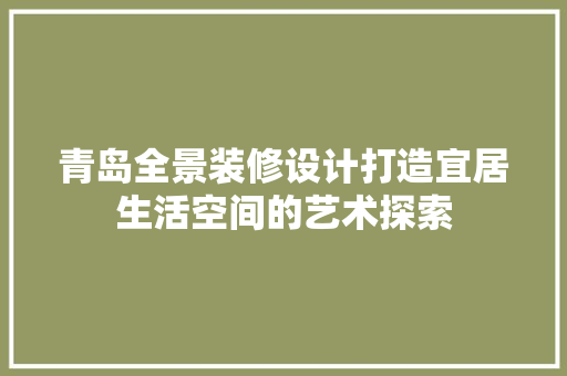 青岛全景装修设计打造宜居生活空间的艺术探索