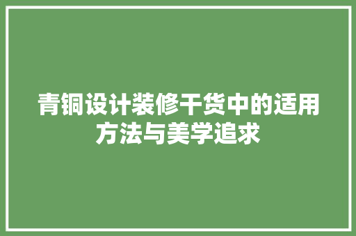 青铜设计装修干货中的适用方法与美学追求