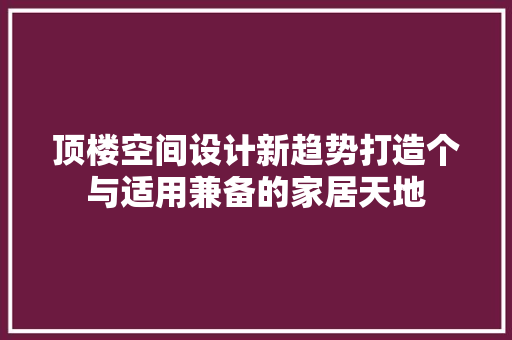 顶楼空间设计新趋势打造个与适用兼备的家居天地
