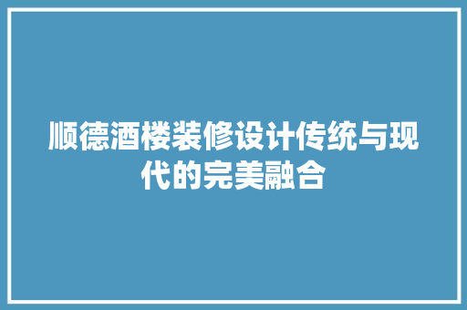 顺德酒楼装修设计传统与现代的完美融合