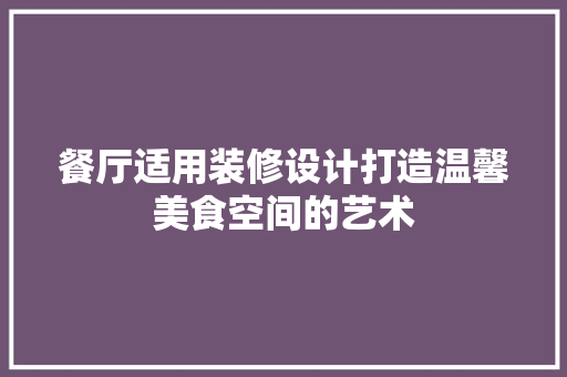 餐厅适用装修设计打造温馨美食空间的艺术