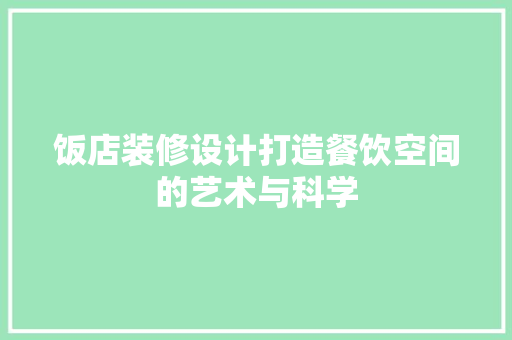 饭店装修设计打造餐饮空间的艺术与科学
