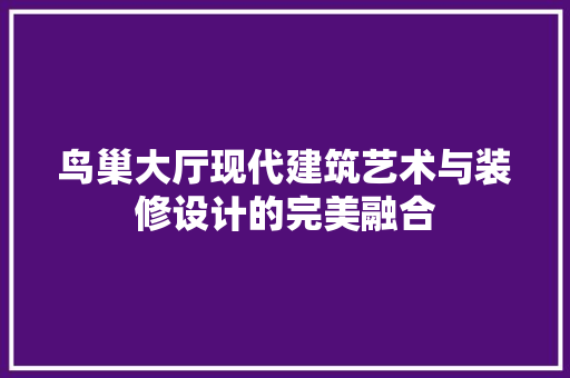 鸟巢大厅现代建筑艺术与装修设计的完美融合