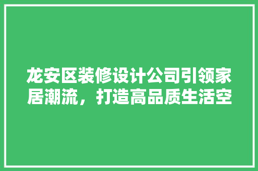 龙安区装修设计公司引领家居潮流，打造高品质生活空间