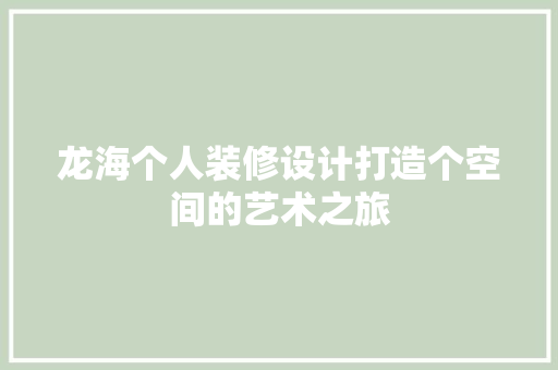 龙海个人装修设计打造个空间的艺术之旅 施工管理