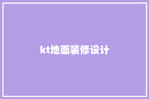 kt地面装修设计 工艺流程