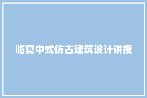 临夏中式仿古建筑设计讲授