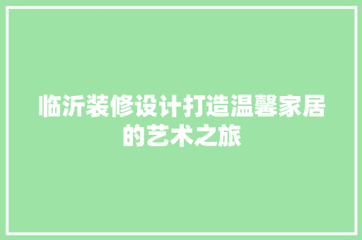 临沂装修设计打造温馨家居的艺术之旅