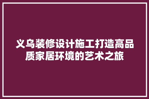 义乌装修设计施工打造高品质家居环境的艺术之旅
