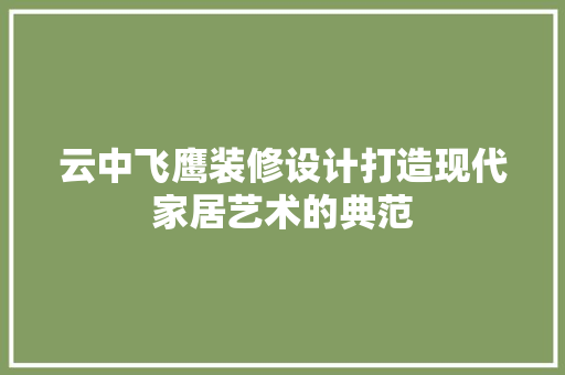 云中飞鹰装修设计打造现代家居艺术的典范