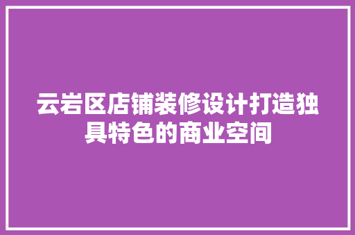 云岩区店铺装修设计打造独具特色的商业空间