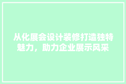 从化展会设计装修打造独特魅力，助力企业展示风采