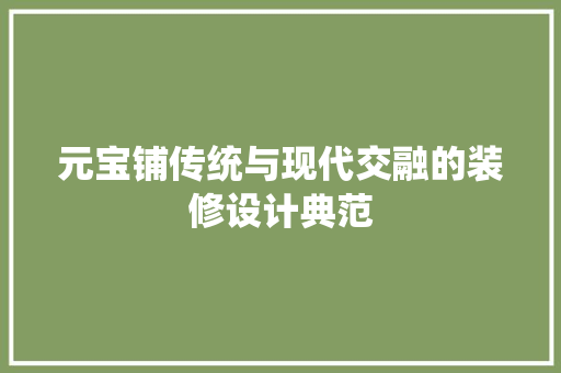 元宝铺传统与现代交融的装修设计典范