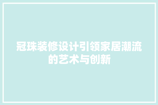 冠珠装修设计引领家居潮流的艺术与创新