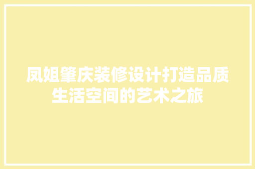 凤姐肇庆装修设计打造品质生活空间的艺术之旅