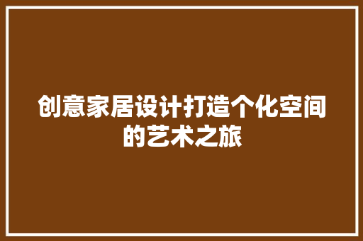 创意家居设计打造个化空间的艺术之旅
