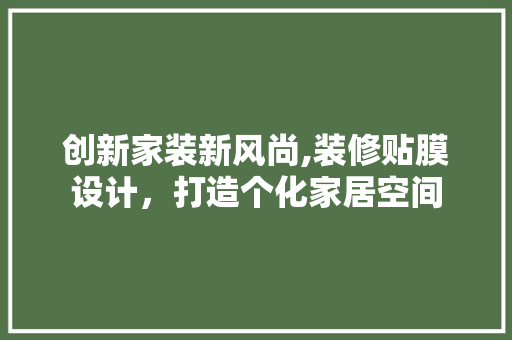 创新家装新风尚,装修贴膜设计，打造个化家居空间