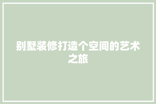 别墅装修打造个空间的艺术之旅 知识问答
