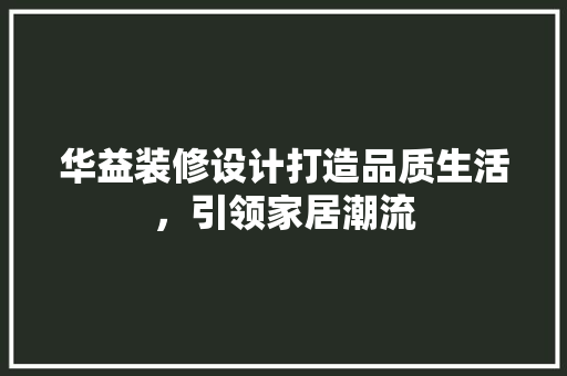 华益装修设计打造品质生活，引领家居潮流