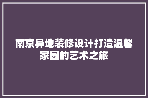 南京异地装修设计打造温馨家园的艺术之旅