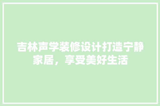 吉林声学装修设计打造宁静家居，享受美好生活