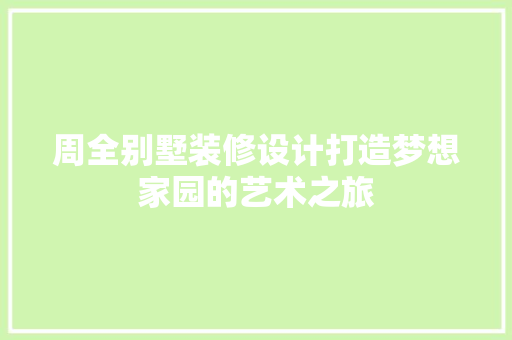 周全别墅装修设计打造梦想家园的艺术之旅