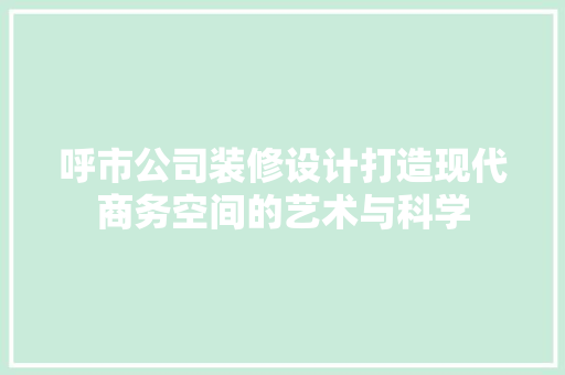 呼市公司装修设计打造现代商务空间的艺术与科学