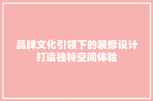 品牌文化引领下的装修设计打造独特空间体验