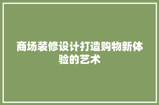 商场装修设计打造购物新体验的艺术