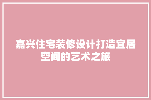 嘉兴住宅装修设计打造宜居空间的艺术之旅