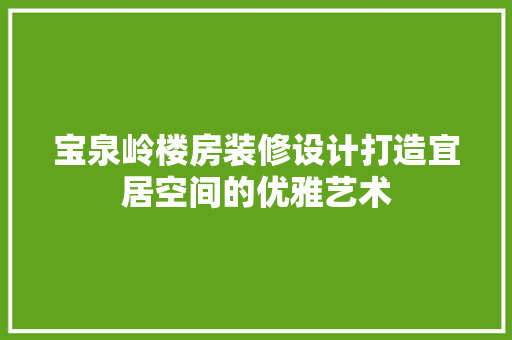 宝泉岭楼房装修设计打造宜居空间的优雅艺术 建筑法规
