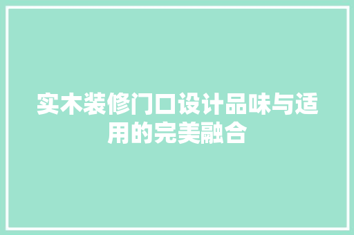 实木装修门口设计品味与适用的完美融合