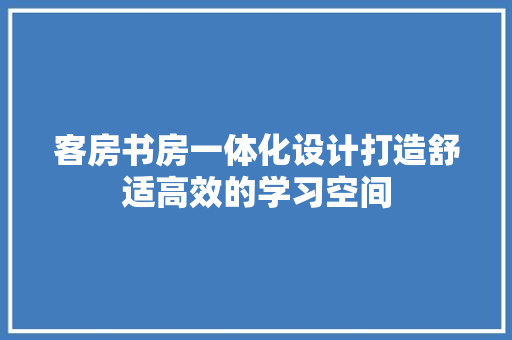 客房书房一体化设计打造舒适高效的学习空间