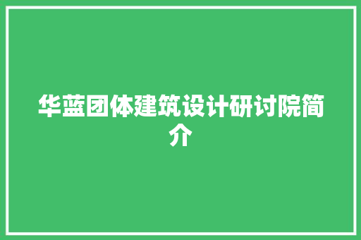 华蓝团体建筑设计研讨院简介 建筑法规