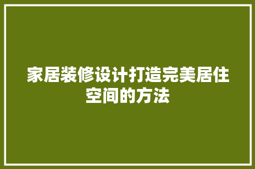家居装修设计打造完美居住空间的方法