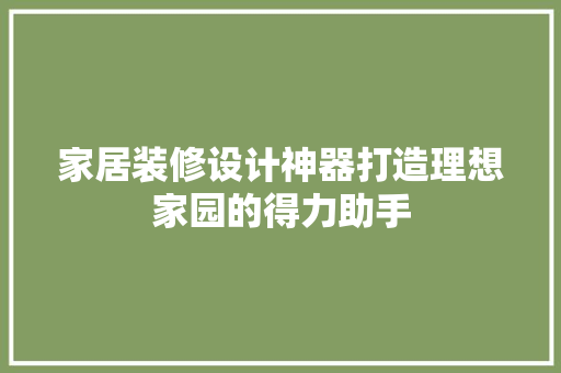 家居装修设计神器打造理想家园的得力助手 施工工艺