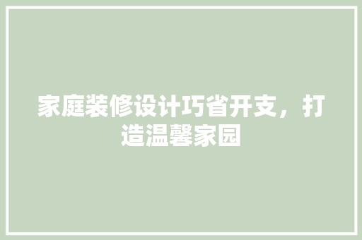 家庭装修设计巧省开支，打造温馨家园